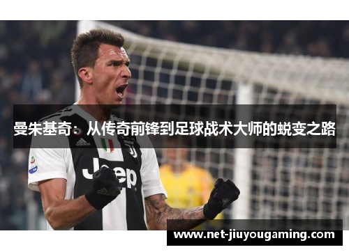 曼朱基奇：从传奇前锋到足球战术大师的蜕变之路
