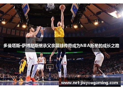 多曼塔斯·萨博尼斯继承父亲篮球传奇成为NBA新星的成长之路