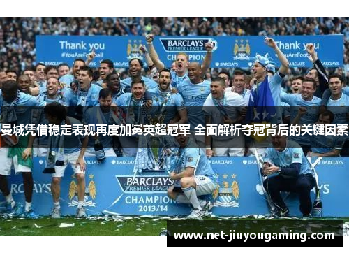 曼城凭借稳定表现再度加冕英超冠军 全面解析夺冠背后的关键因素