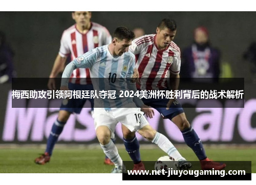 梅西助攻引领阿根廷队夺冠 2024美洲杯胜利背后的战术解析