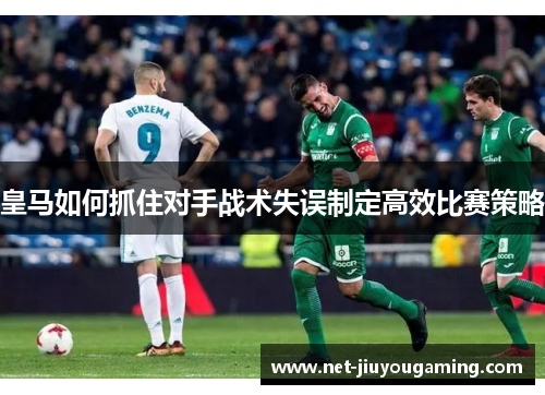 皇马如何抓住对手战术失误制定高效比赛策略