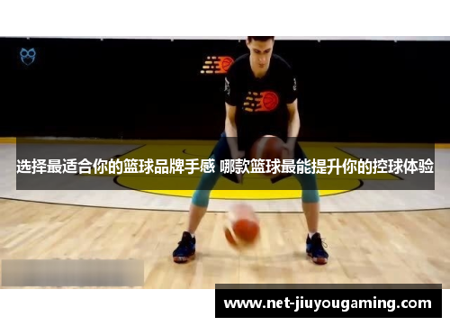 选择最适合你的篮球品牌手感 哪款篮球最能提升你的控球体验
