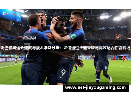 姆巴佩奥运会速度与战术准备分析：如何通过快速突破与高效配合称霸赛场