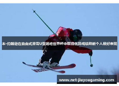 本·约翰逊在自由式滑雪U型场地世界杯中取得优异成绩刷新个人最好表现