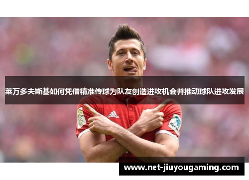 莱万多夫斯基如何凭借精准传球为队友创造进攻机会并推动球队进攻发展