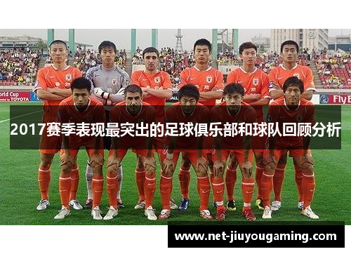 2017赛季表现最突出的足球俱乐部和球队回顾分析
