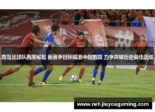 青岛足球队再度崛起 新赛季目标瞄准中超前四 力争突破历史最佳战绩