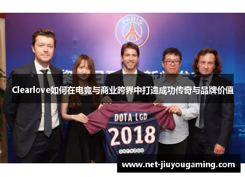 Clearlove如何在电竞与商业跨界中打造成功传奇与品牌价值