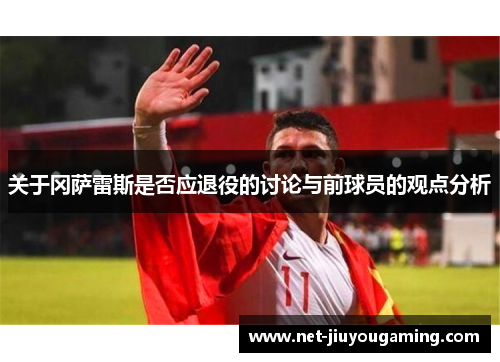 关于冈萨雷斯是否应退役的讨论与前球员的观点分析