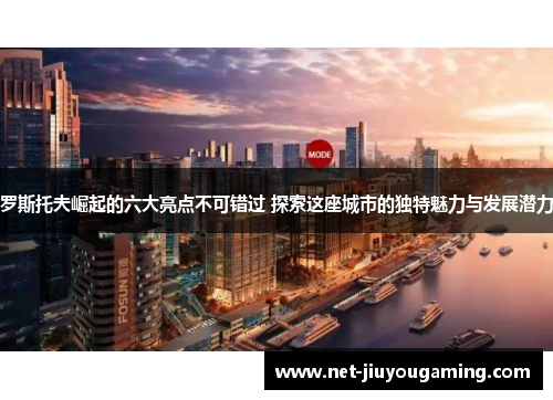 罗斯托夫崛起的六大亮点不可错过 探索这座城市的独特魅力与发展潜力