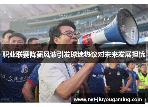 职业联赛降薪风波引发球迷热议对未来发展担忧