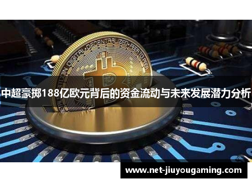 中超豪掷188亿欧元背后的资金流动与未来发展潜力分析