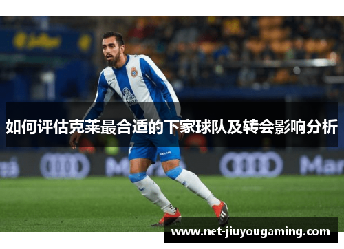 如何评估克莱最合适的下家球队及转会影响分析