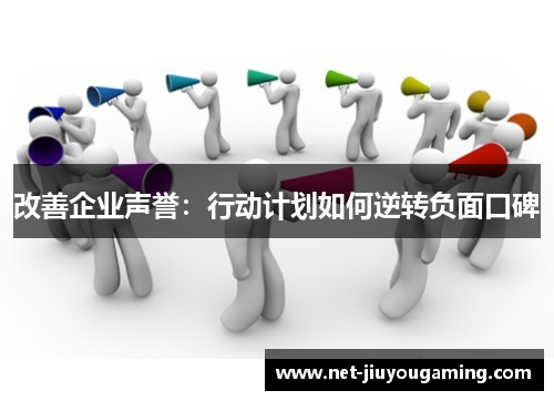改善企业声誉：行动计划如何逆转负面口碑