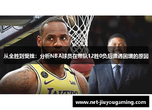 从全胜到受挫：分析NBA球员在带队12胜0负后遭遇困境的原因
