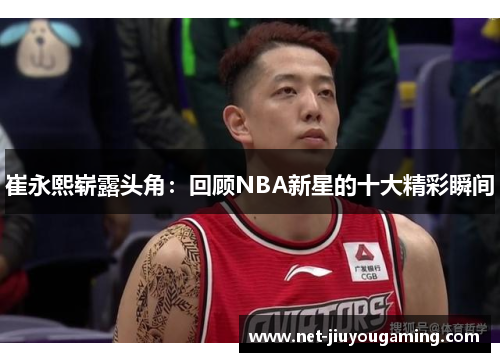 崔永熙崭露头角：回顾NBA新星的十大精彩瞬间