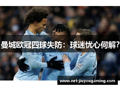 曼城欧冠四球失防：球迷忧心何解？