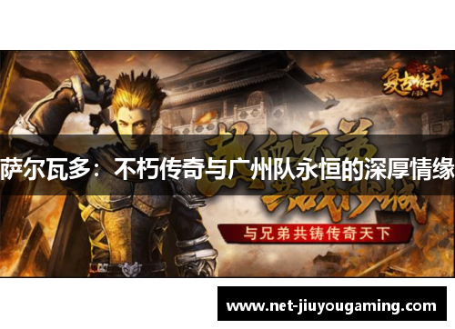 萨尔瓦多：不朽传奇与广州队永恒的深厚情缘