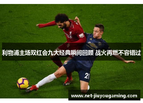 利物浦主场双红会九大经典瞬间回顾 战火再燃不容错过