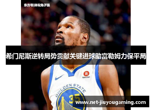 希门尼斯逆转局势贡献关键进球助富勒姆力保平局