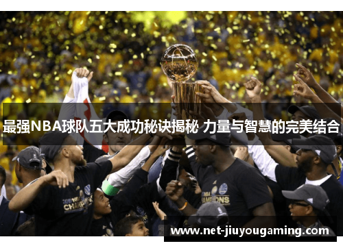 最强NBA球队五大成功秘诀揭秘 力量与智慧的完美结合