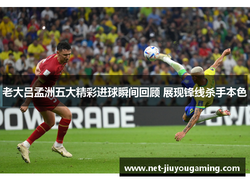 老大吕孟洲五大精彩进球瞬间回顾 展现锋线杀手本色