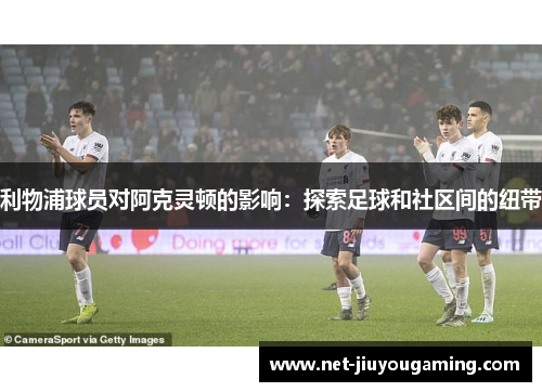 利物浦球员对阿克灵顿的影响：探索足球和社区间的纽带