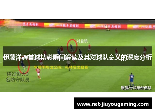 伊藤洋辉首球精彩瞬间解读及其对球队意义的深度分析