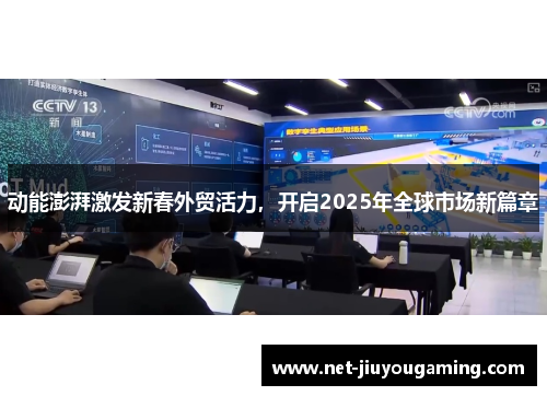 动能澎湃激发新春外贸活力，开启2025年全球市场新篇章