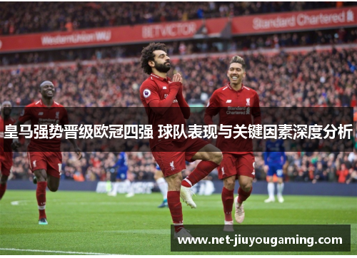 皇马强势晋级欧冠四强 球队表现与关键因素深度分析