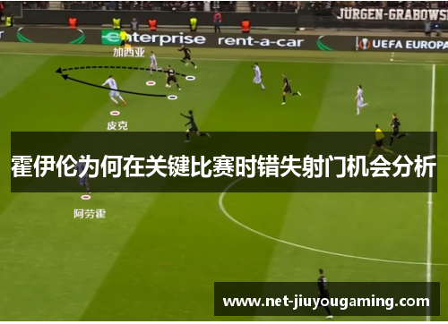 霍伊伦为何在关键比赛时错失射门机会分析