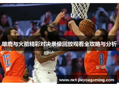 雄鹿与火箭精彩对决录像回放观看全攻略与分析