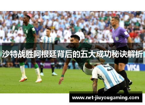 沙特战胜阿根廷背后的五大成功秘诀解析