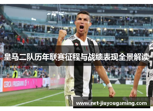 皇马二队历年联赛征程与战绩表现全景解读