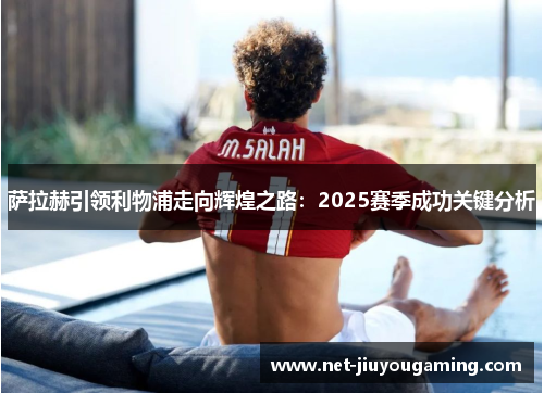 萨拉赫引领利物浦走向辉煌之路：2025赛季成功关键分析